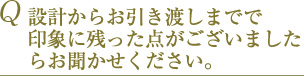 Q 設計からお引き渡しまでで印象に残った点がございましたらお聞かせください。