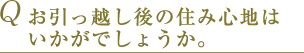 Q お引っ越し後の住み心地はいかがでしょうか。